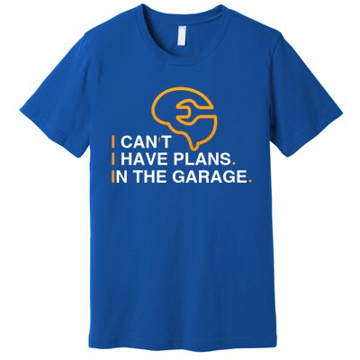 I Can't I Have Plans In The Garage Gift Premium T-Shirt