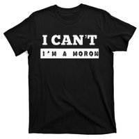 I Can’T I’M A Moron T-Shirt