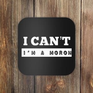 I Can’T I’M A Moron Coaster