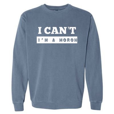 I Can’T I’M A Moron Garment-Dyed Sweatshirt