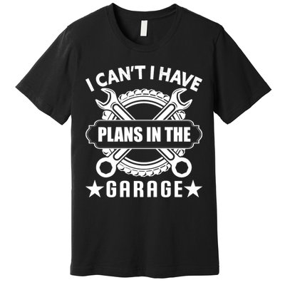 I Cant I Have Plans In The Garage Premium T-Shirt