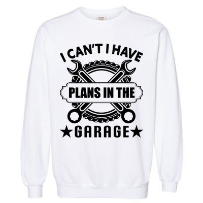 I Cant I Have Plans In The Garage Garment-Dyed Sweatshirt