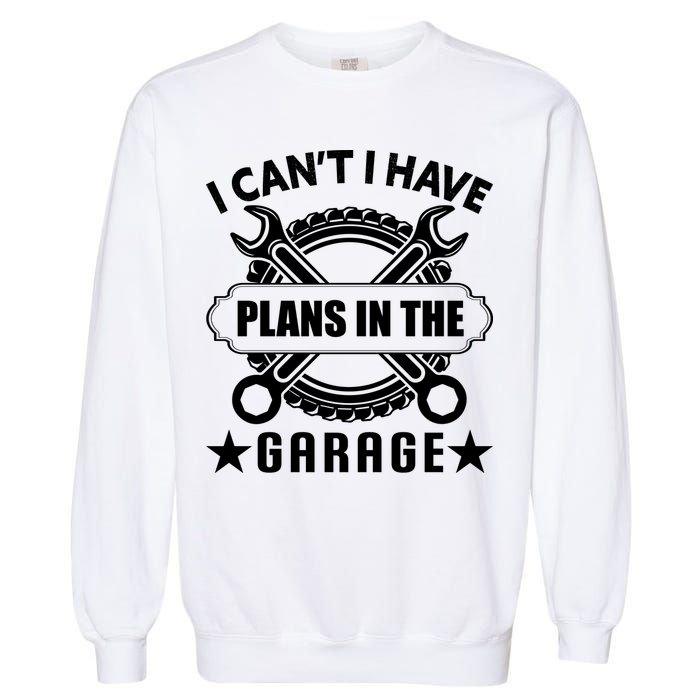 I Cant I Have Plans In The Garage Garment-Dyed Sweatshirt