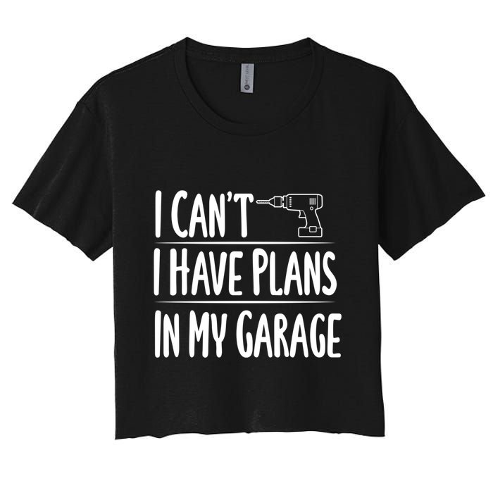 I Can't I Have Plans In My Garage Gift Women's Crop Top Tee