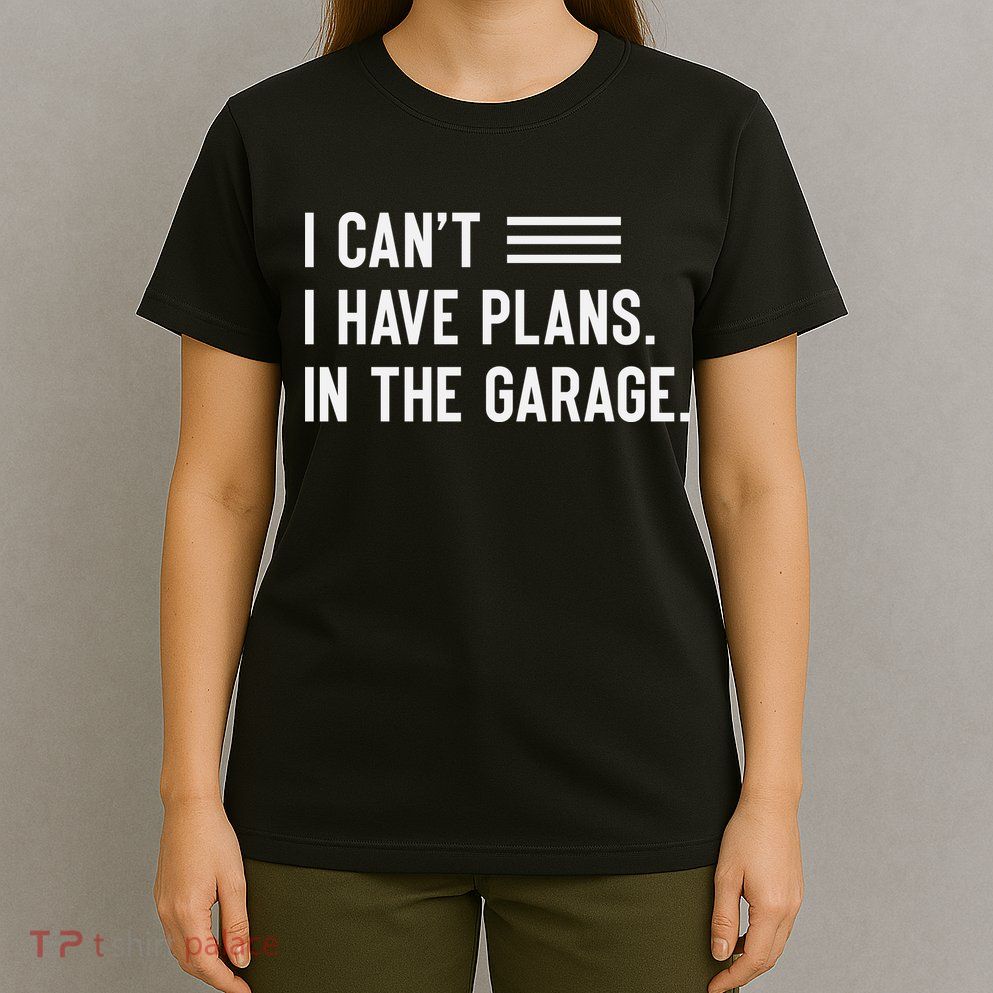 I Cant I Have Plans In The Garage Car Mechanic T-Shirt
