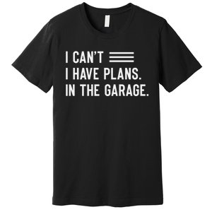 I Cant I Have Plans In The Garage Car Mechanic Premium T-Shirt