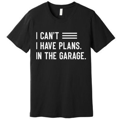 I Cant I Have Plans In The Garage Car Mechanic Premium T-Shirt