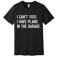 I Cant I Have Plans In The Garage Car Mechanic Premium T-Shirt