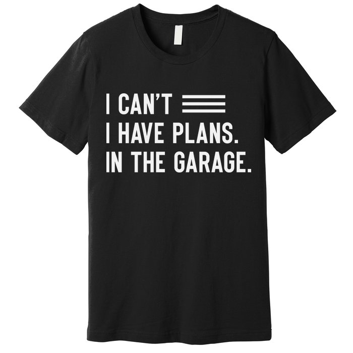 I Cant I Have Plans In The Garage Car Mechanic Premium T-Shirt