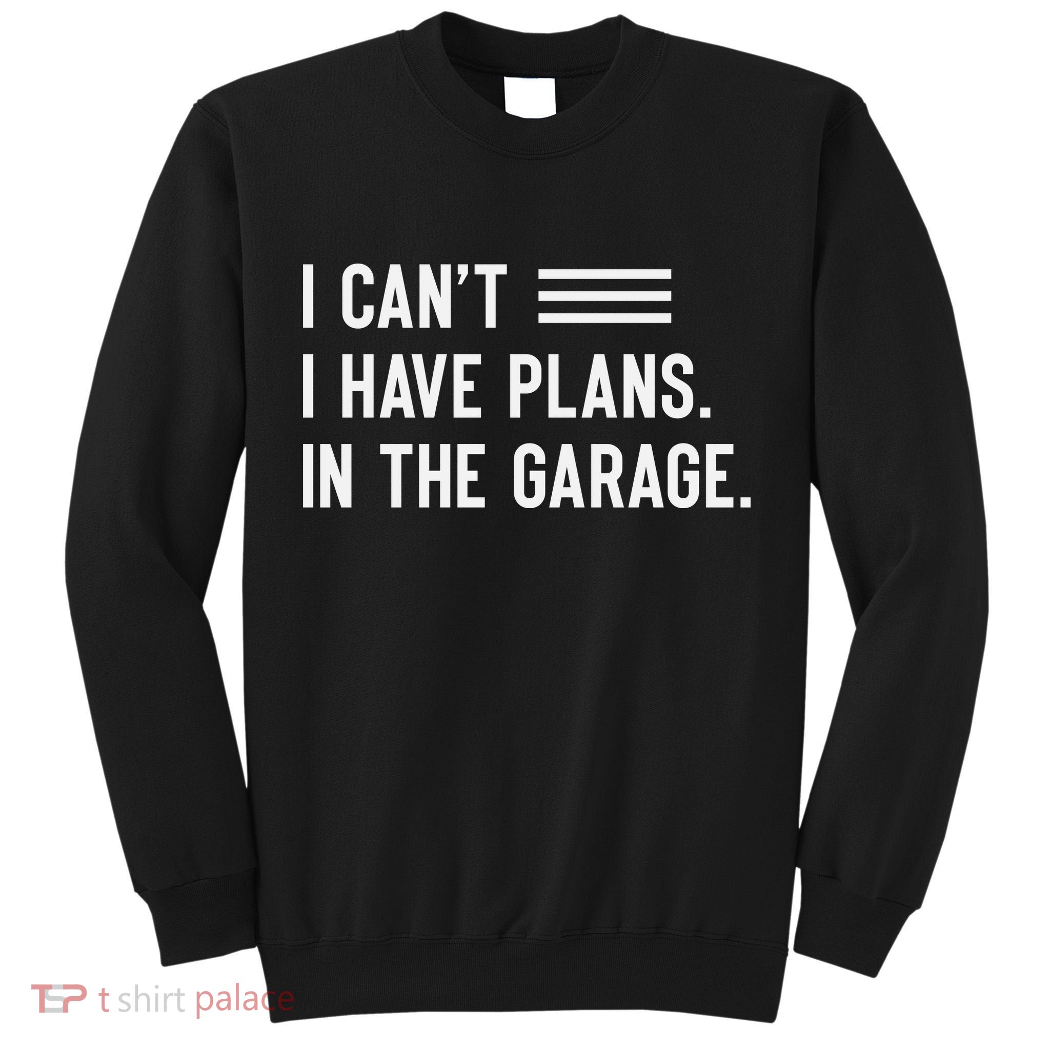 I Cant I Have Plans In The Garage Car Mechanic Tall Sweatshirt