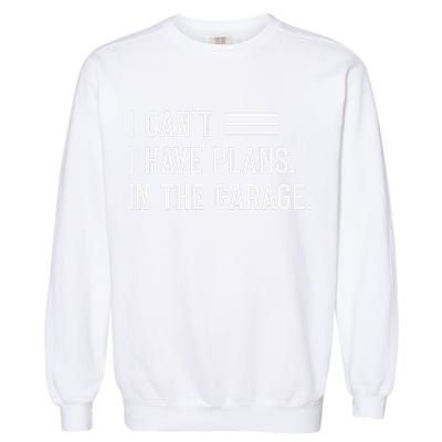 I Cant I Have Plans In The Garage Car Mechanic Garment-Dyed Sweatshirt