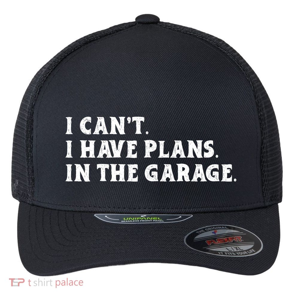 I Cant I Have Plans In The Garage Flexfit Unipanel Trucker Cap