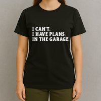 I Cant I Have Plans In The Garage T-Shirt