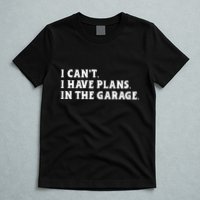 I Cant I Have Plans In The Garage T-Shirt