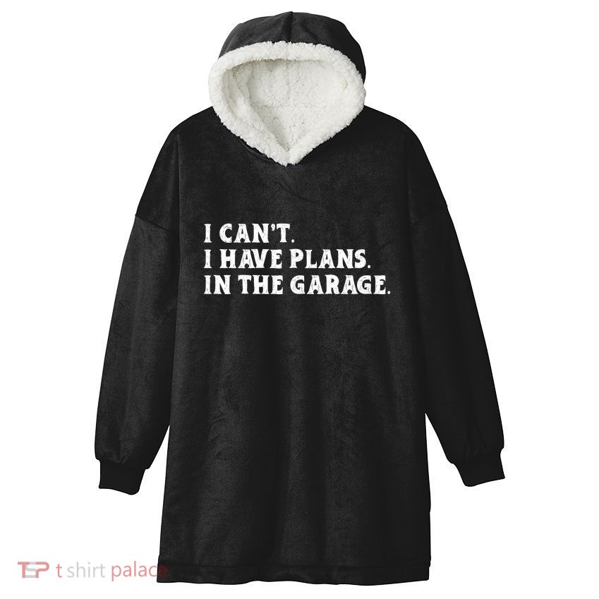 I Cant I Have Plans In The Garage Hooded Wearable Blanket
