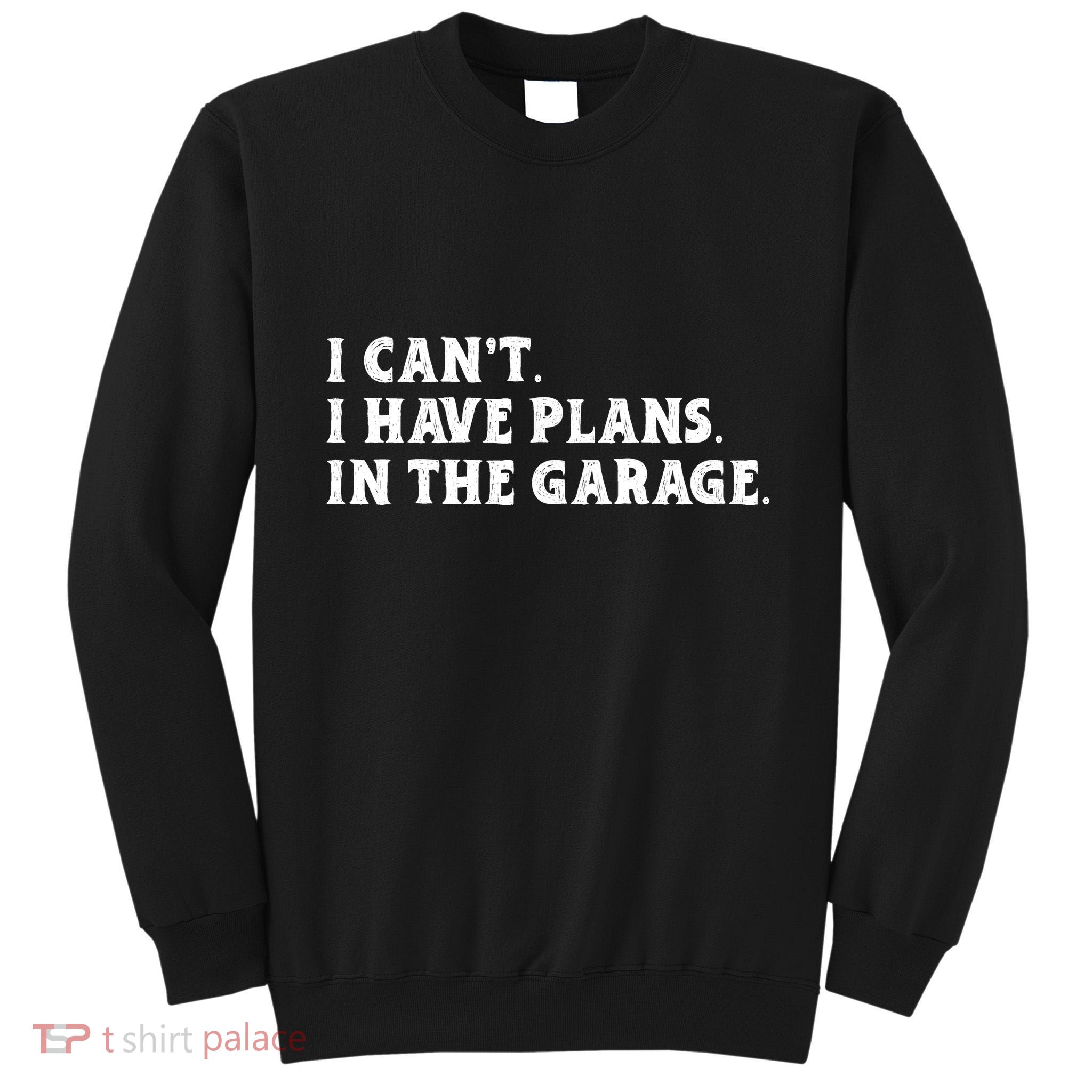I Cant I Have Plans In The Garage Tall Sweatshirt