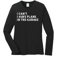 I Cant I Have Plans In The Garage Ladies Long Sleeve Shirt