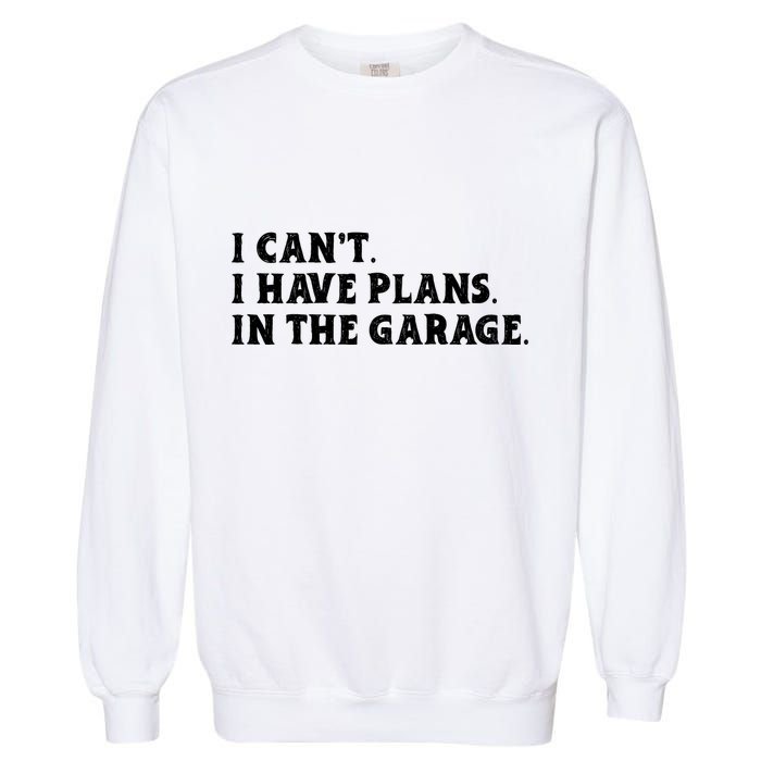 I Cant I Have Plans In The Garage Garment-Dyed Sweatshirt