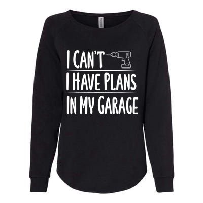 I Can't I Have Plans In My Garage Gift Womens California Wash Sweatshirt