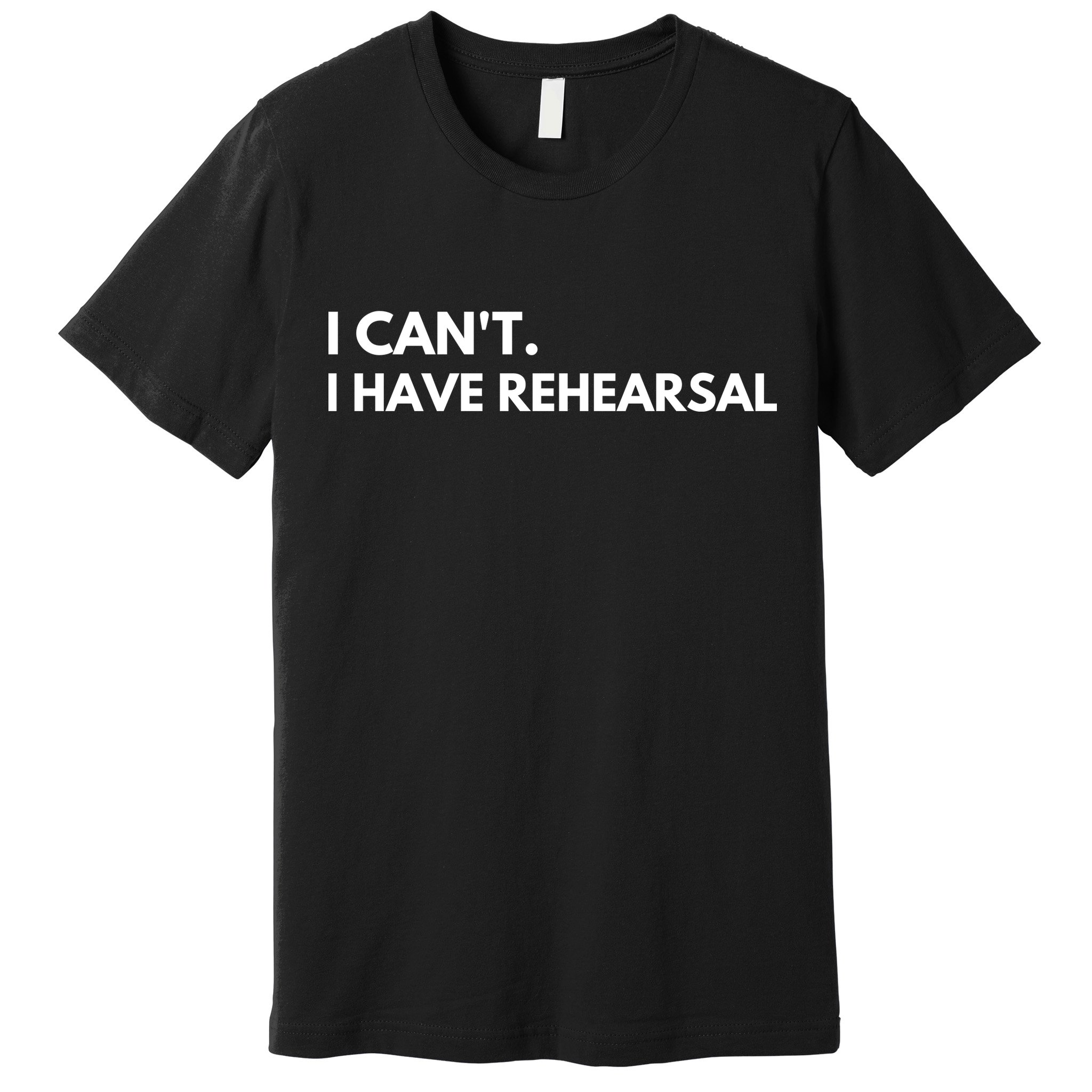 I Can't I Have Rehearsal Premium T-Shirt