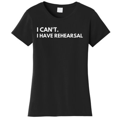 I Can't I Have Rehearsal Women's T-Shirt