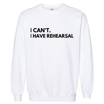 I Can't I Have Rehearsal Garment-Dyed Sweatshirt