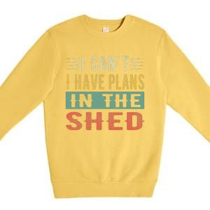 I CanT I Have Plans In The Shed Funny Toolshed Workshop Pun Premium Crewneck Sweatshirt