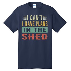 I CanT I Have Plans In The Shed Funny Toolshed Workshop Pun Tall T-Shirt