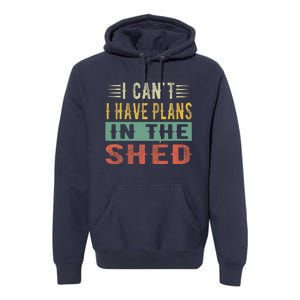 I CanT I Have Plans In The Shed Funny Toolshed Workshop Pun Premium Hoodie