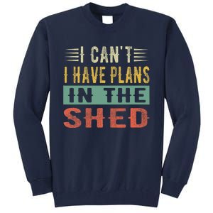 I CanT I Have Plans In The Shed Funny Toolshed Workshop Pun Tall Sweatshirt