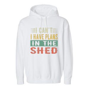 I CanT I Have Plans In The Shed Funny Toolshed Workshop Pun Garment-Dyed Fleece Hoodie