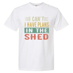 I CanT I Have Plans In The Shed Funny Toolshed Workshop Pun Garment-Dyed Heavyweight T-Shirt