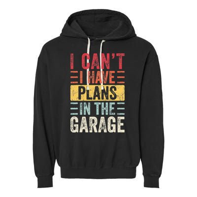 I Cant I Have Plans In The Garage Funny Car Mechanic Retro Garment-Dyed Fleece Hoodie
