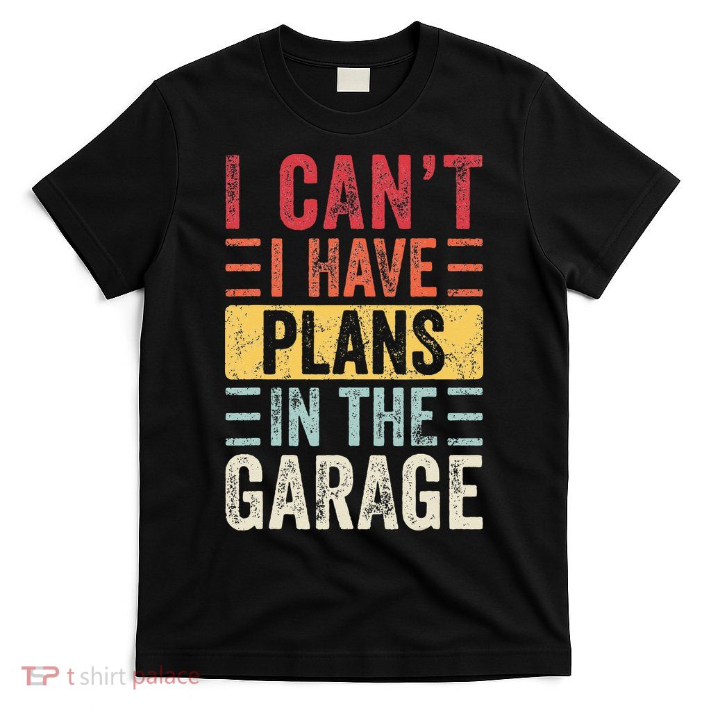 I Cant I Have Plans In The Garage Funny Car Mechanic Retro T-Shirt
