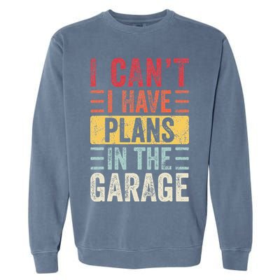 I Cant I Have Plans In The Garage Funny Car Mechanic Retro Garment-Dyed Sweatshirt