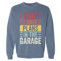 I Cant I Have Plans In The Garage Funny Car Mechanic Retro Garment-Dyed Sweatshirt