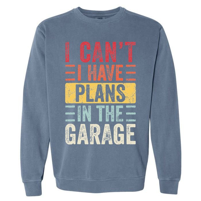 I Cant I Have Plans In The Garage Funny Car Mechanic Retro Garment-Dyed Sweatshirt