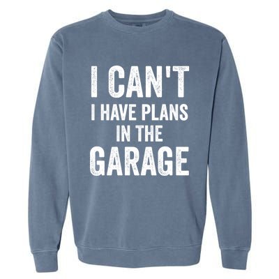 I Can't I Have Plans In The Garage Car Mechanic Gift Garment-Dyed Sweatshirt