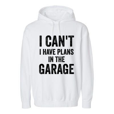 I Can't I Have Plans In The Garage Car Mechanic Gift Garment-Dyed Fleece Hoodie