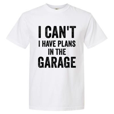 I Can't I Have Plans In The Garage Car Mechanic Gift Garment-Dyed Heavyweight T-Shirt