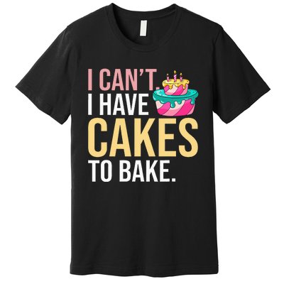 I Can't I Have Cakes To Bake Premium T-Shirt