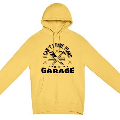 I Can't I Have Plans In The Garage Great Gift Premium Pullover Hoodie