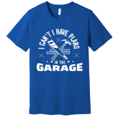 I Can't I Have Plans In The Garage Great Gift Premium T-Shirt