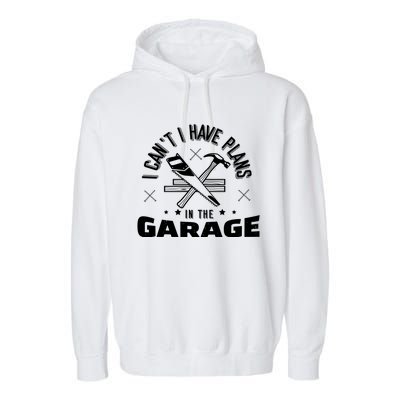 I Can't I Have Plans In The Garage Great Gift Garment-Dyed Fleece Hoodie