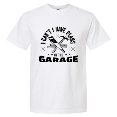 I Can't I Have Plans In The Garage Great Gift Garment-Dyed Heavyweight T-Shirt