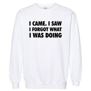 I Came I Saw I Forgot What I Was Doing Sarcastic Garment-Dyed Sweatshirt