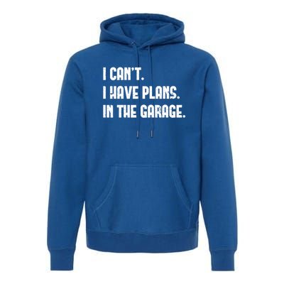 I Cant I Have Plans In The Garage Fathers Day Car Mechanics Cool Gift Premium Hoodie