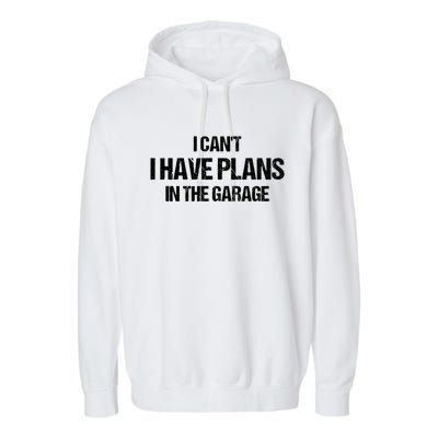 I Can't I Have Plans In The Garage Car Mechanic Cute Gift Garment-Dyed Fleece Hoodie