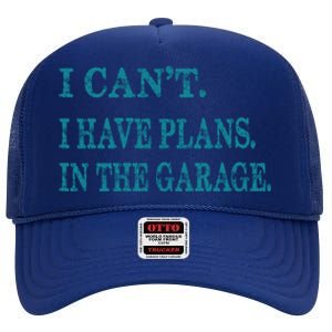 I Cant I Have Plans In The Garage Meaningful Gift Funny Gift High Crown Mesh Back Trucker Hat