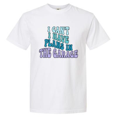 I Cant I Have Plans In The Garage Fathers Day Mechanics Gift Garment-Dyed Heavyweight T-Shirt